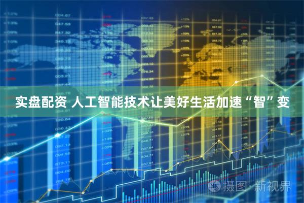 实盘配资 人工智能技术让美好生活加速“智”变