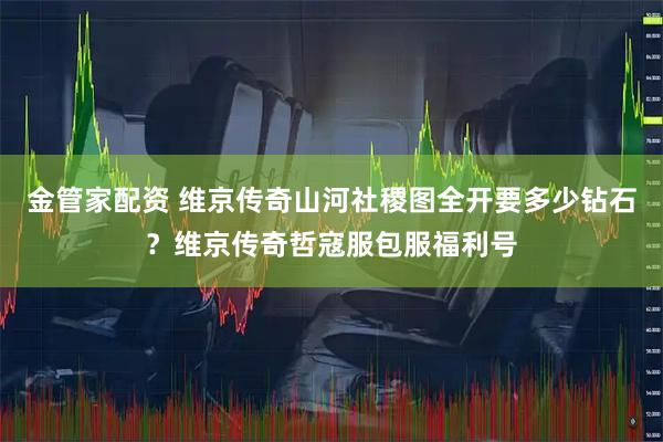 金管家配资 维京传奇山河社稷图全开要多少钻石?维京传奇哲寇服包服福利号