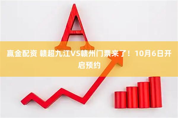 赢金配资 赣超九江VS赣州门票来了！10月6日开启预约